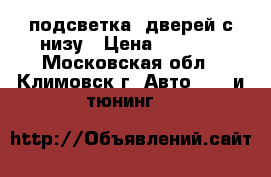 подсветка  дверей с низу › Цена ­ 1 000 - Московская обл., Климовск г. Авто » GT и тюнинг   